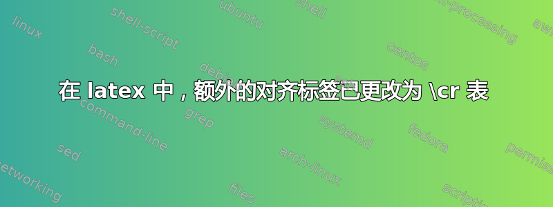 在 latex 中，额外的对齐标签已更改为 \cr 表