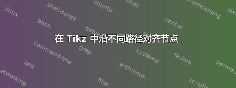 在 Tikz 中沿不同路径对齐节点