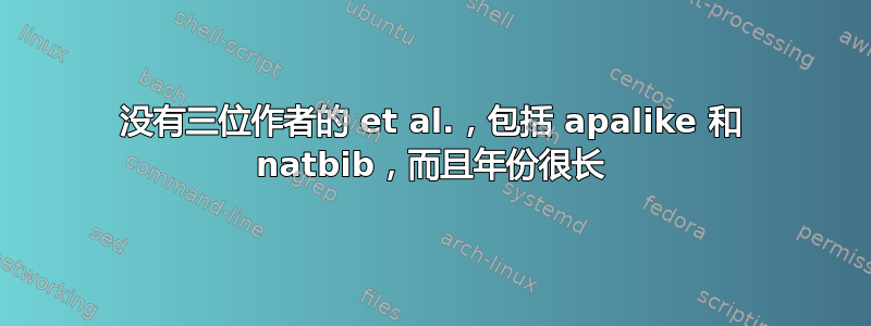 没有三位作者的 et al.，包括 apalike 和 natbib，而且年份很长