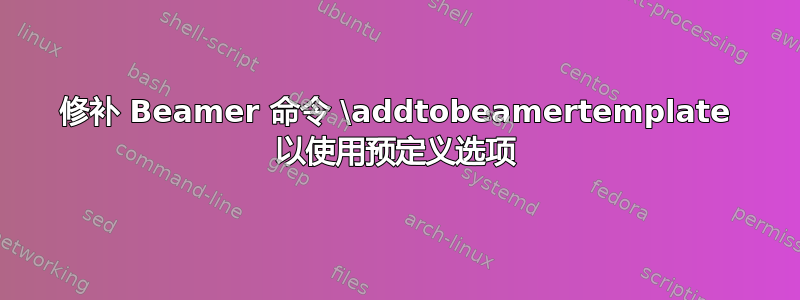 修补 Beamer 命令 \addtobeamertemplate 以使用预定义选项