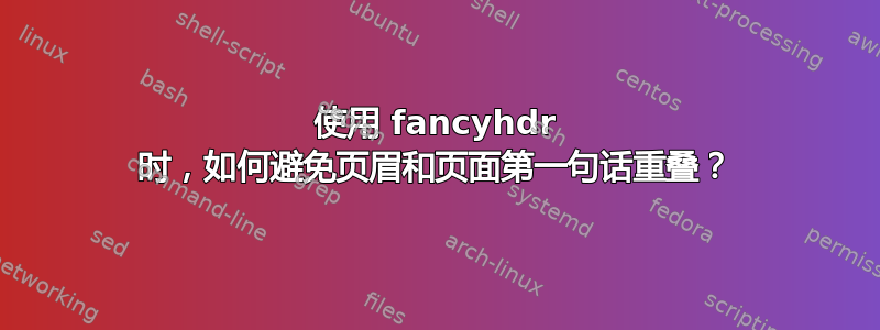 使用 fancyhdr 时，如何避免页眉和页面第一句话重叠？