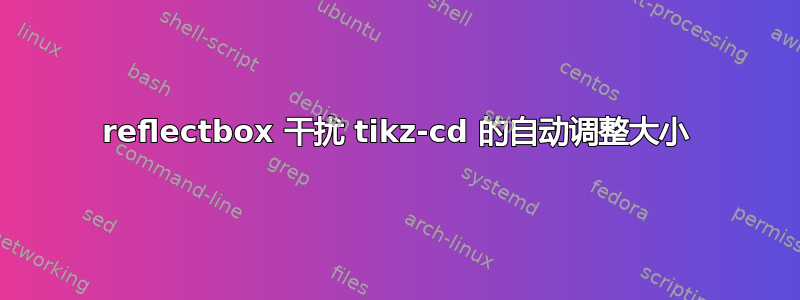 reflectbox 干扰 tikz-cd 的自动调整大小