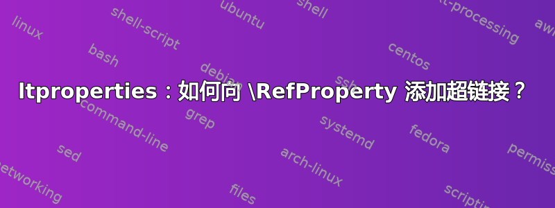 ltproperties：如何向 \RefProperty 添加超链接？