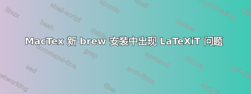 MacTex 新 brew 安装中出现 LaTeXiT 问题