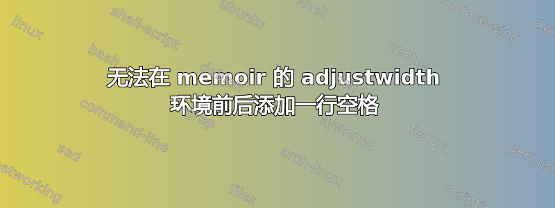 无法在 memoir 的 adjustwidth 环境前后添加一行空格