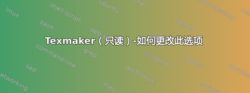 Texmaker（只读）-如何更改此选项