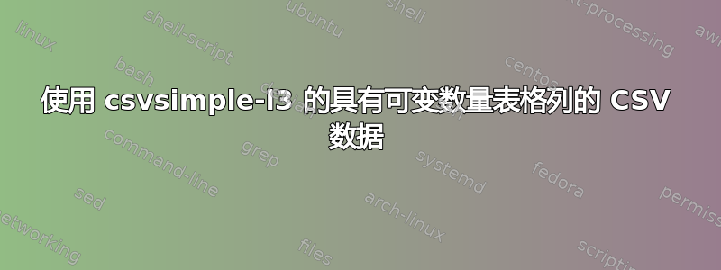 使用 csvsimple-l3 的具有可变数量表格列的 CSV 数据