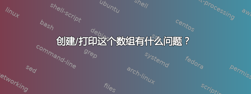 创建/打印这个数组有什么问题？