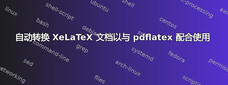 自动转换 XeLaTeX 文档以与 pdflatex 配合使用