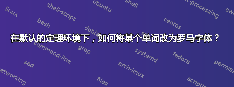 在默认的定理环境下，如何将某个单词改为罗马字体？