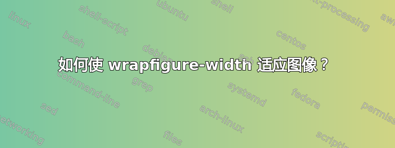 如何使 wrapfigure-width 适应图像？