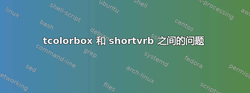 tcolorbox 和 shortvrb 之间的问题