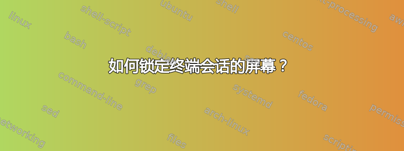 如何锁定终端会话的屏幕？