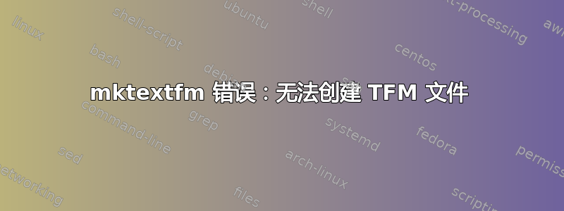 mktextfm 错误：无法创建 TFM 文件