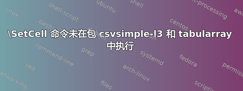 \SetCell 命令未在包 csvsimple-l3 和 tabularray 中执行