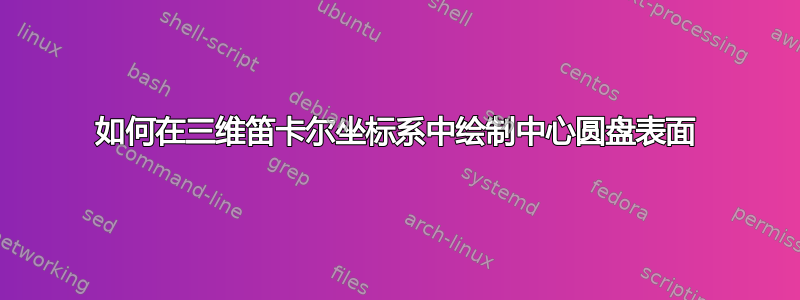 如何在三维笛卡尔坐标系中绘制中心圆盘表面