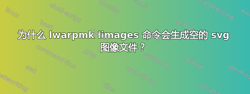 为什么 lwarpmk limages 命令会生成空的 svg 图像文件？