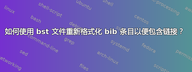 如何使用 bst 文件重新格式化 bib 条目以便包含链接？