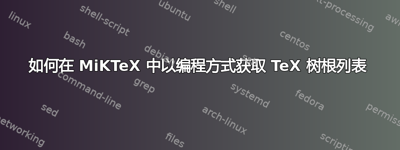 如何在 MiKTeX 中以编程方式获取 TeX 树根列表