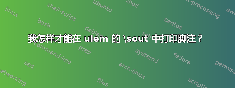 我怎样才能在 ulem 的 \sout 中打印脚注？