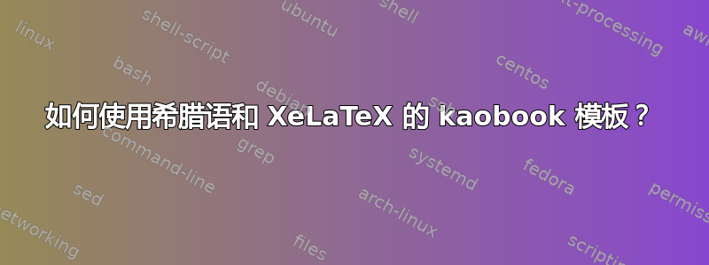 如何使用希腊语和 XeLaTeX 的 kaobook 模板？