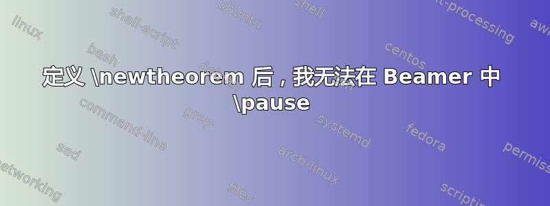 定义 \newtheorem 后，我无法在 Beamer 中 \pause