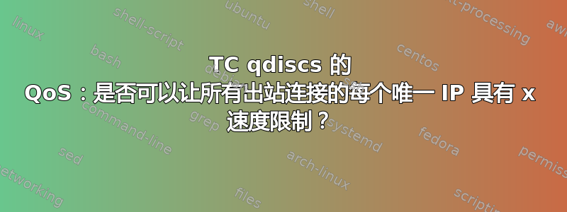 TC qdiscs 的 QoS：是否可以让所有出站连接的每个唯一 IP 具有 x 速度限制？