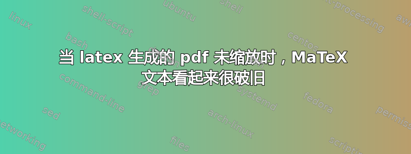 当 latex 生成的 pdf 未缩放时，MaTeX 文本看起来很破旧