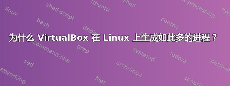 为什么 VirtualBox 在 Linux 上生成如此多的进程？