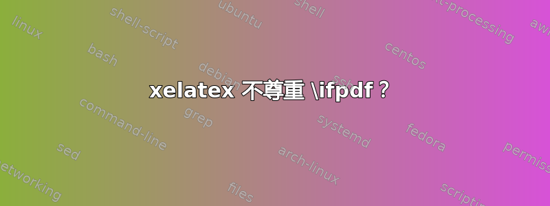 xelatex 不尊重 \ifpdf？