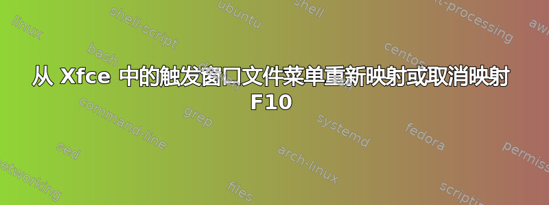 从 Xfce 中的触发窗口文件菜单重新映射或取消映射 F10