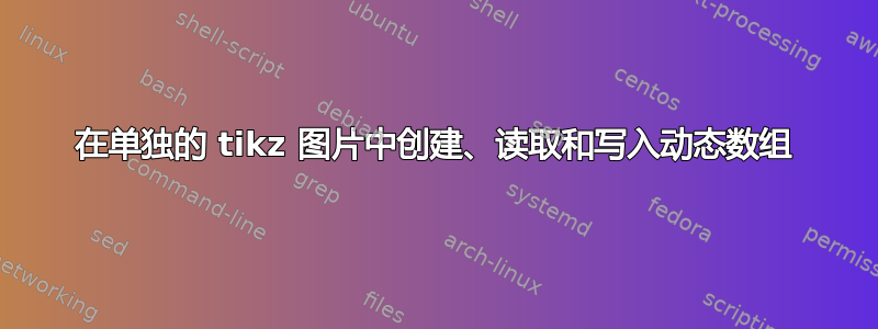 在单独的 tikz 图片中创建、读取和写入动态数组