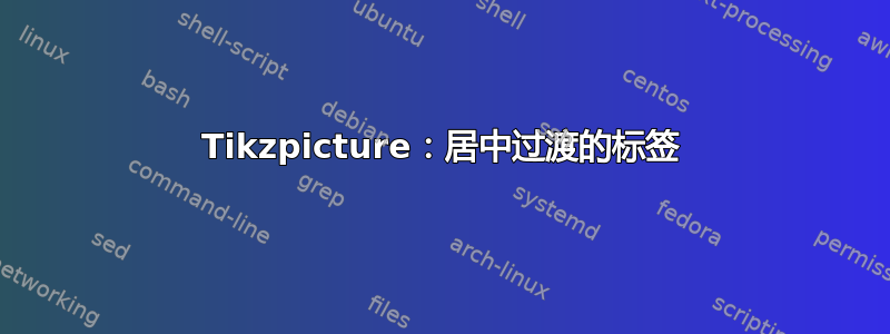 Tikzpicture：居中过渡的标签