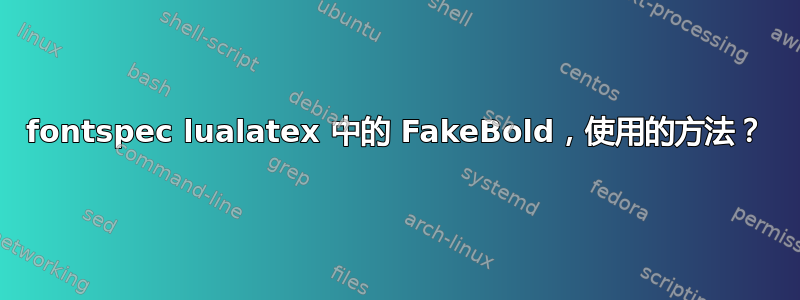 fontspec lualatex 中的 FakeBold，使用的方法？