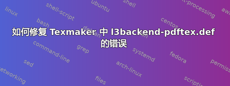 如何修复 Texmaker 中 l3backend-pdftex.def 的错误