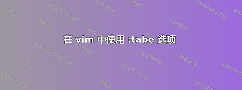 在 vim 中使用 :tabe 选项