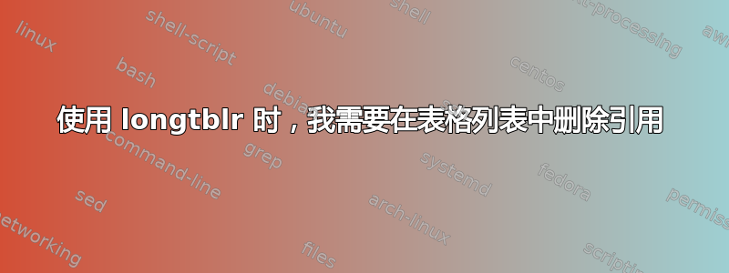 使用 longtblr 时，我需要在表格列表中删除引用