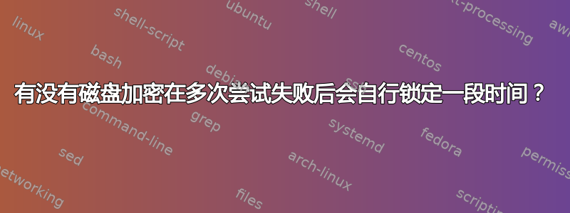 有没有磁盘加密在多次尝试失败后会自行锁定一段时间？