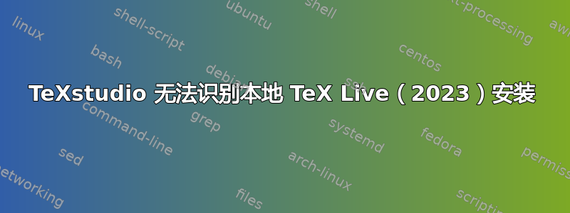 TeXstudio 无法识别本地 TeX Live（2023）安装