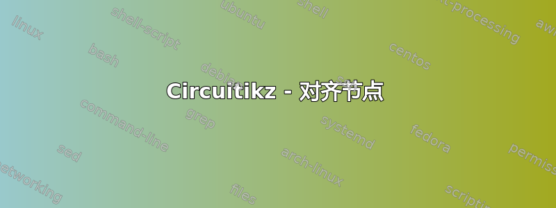 Circuitikz - 对齐节点