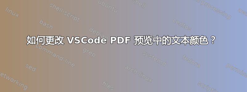 如何更改 VSCode PDF 预览中的文本颜色？