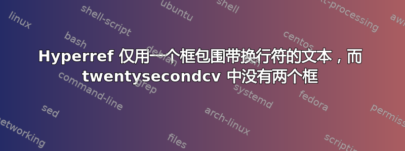 Hyperref 仅用一个框包围带换行符的文本，而 twentysecondcv 中没有两个框