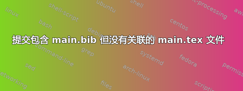 提交包含 main.bib 但没有关联的 main.tex 文件 