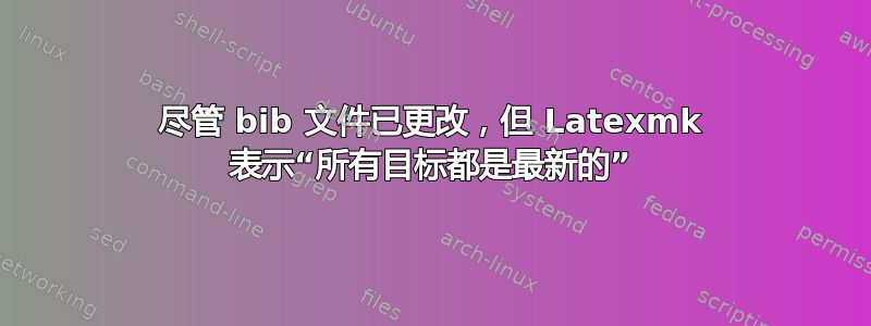 尽管 bib 文件已更改，但 Latexmk 表示“所有目标都是最新的”