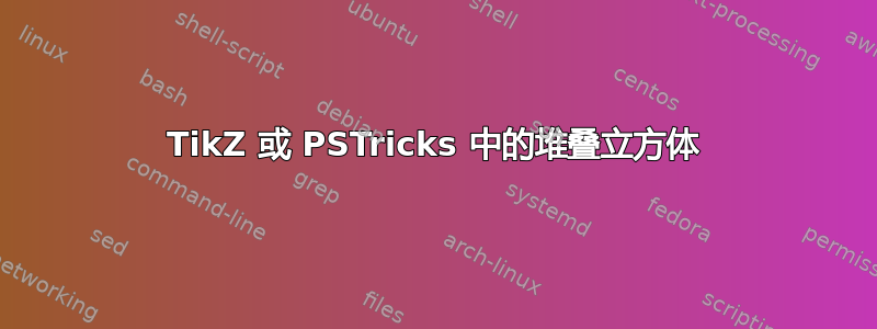 TikZ 或 PSTricks 中的堆叠立方体