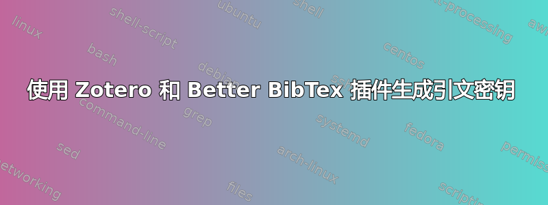 使用 Zotero 和 Better BibTex 插件生成引文密钥