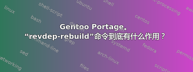 Gentoo Portage。 “revdep-rebuild”命令到底有什么作用？