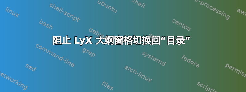 阻止 LyX 大纲窗格切换回“目录”