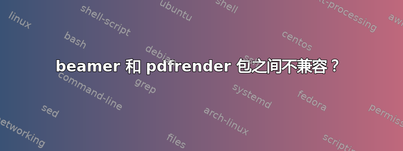 beamer 和 pdfrender 包之间不兼容？