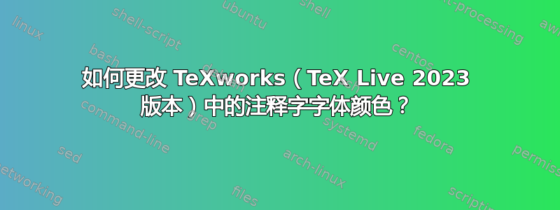 如何更改 TeXworks（TeX Live 2023 版本）中的注释字字体颜色？